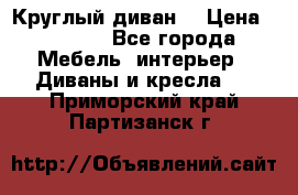 Круглый диван  › Цена ­ 1 000 - Все города Мебель, интерьер » Диваны и кресла   . Приморский край,Партизанск г.